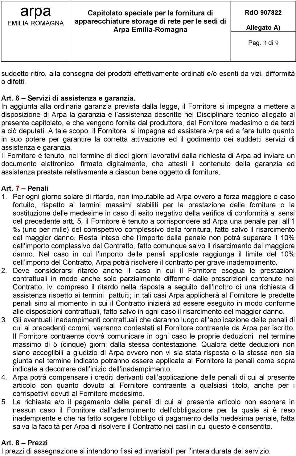 In aggiunta alla ordinaria garanzia prevista dalla legge, il Fornitore si impegna a mettere a disposizione di Arpa la garanzia e l assistenza descritte nel Disciplinare tecnico allegato al presente