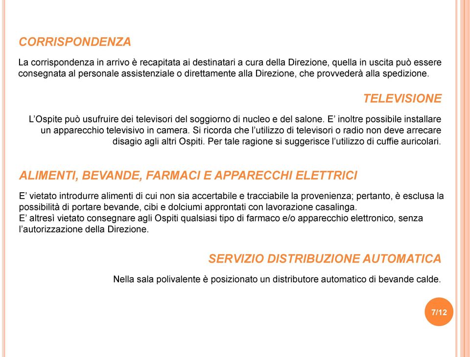 Si ricorda che l utilizzo di televisori o radio non deve arrecare disagio agli altri Ospiti. Per tale ragione si suggerisce l utilizzo di cuffie auricolari.