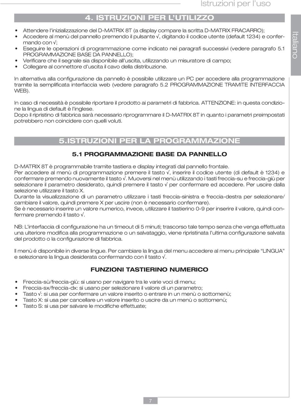 1 PROGRAMMAZIONE BASE DA PANNELLO); Verificare che il segnale sia disponibile all uscita, utilizzando un misuratore di campo; Collegare al connettore d uscita il cavo della distribuzione.