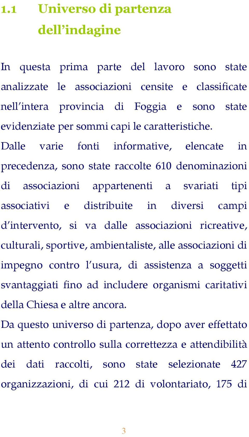 Dalle varie fonti informative, elencate in precedenza, sono state raccolte 610 denominazioni di associazioni appartenenti a svariati tipi associativi e distribuite in diversi campi d intervento, si