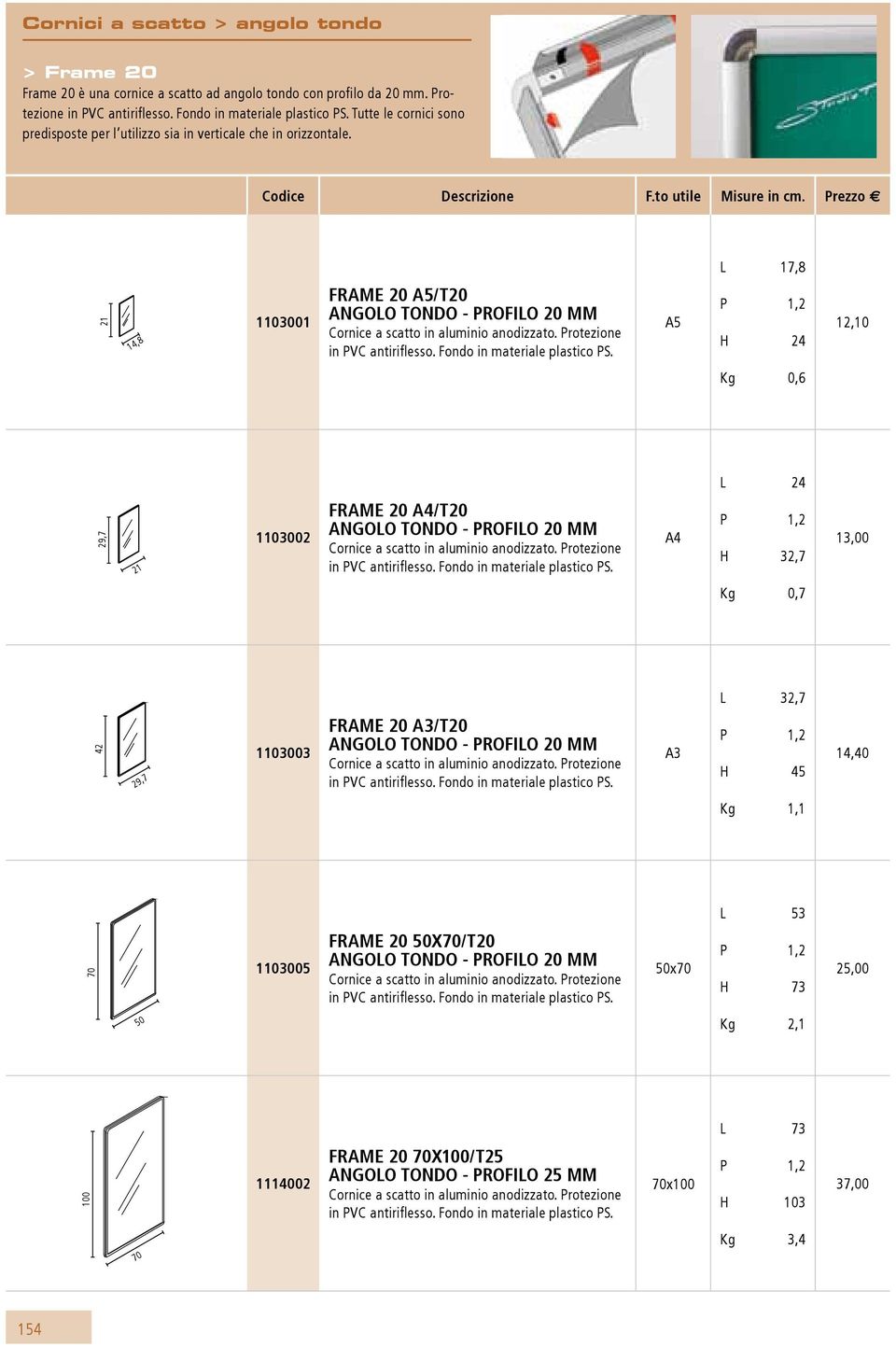 Prezzo E L 17,8 21 14,8 11001 frame 20 a5/t20 Angolo tondo - profilo 20 mm A5 P 1,2 H 24 12,10 Kg 0,6 L 24 29,7 21 11002 frame 20 a4/t20 Angolo tondo - profilo 20 mm P 1,2 H