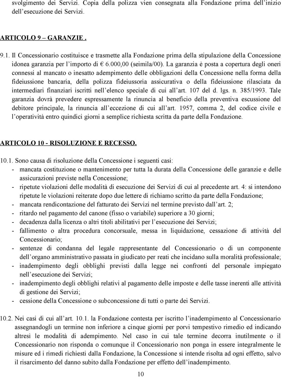 La garanzia è posta a copertura degli oneri connessi al mancato o inesatto adempimento delle obbligazioni della Concessione nella forma della fideiussione bancaria, della polizza fideiussoria