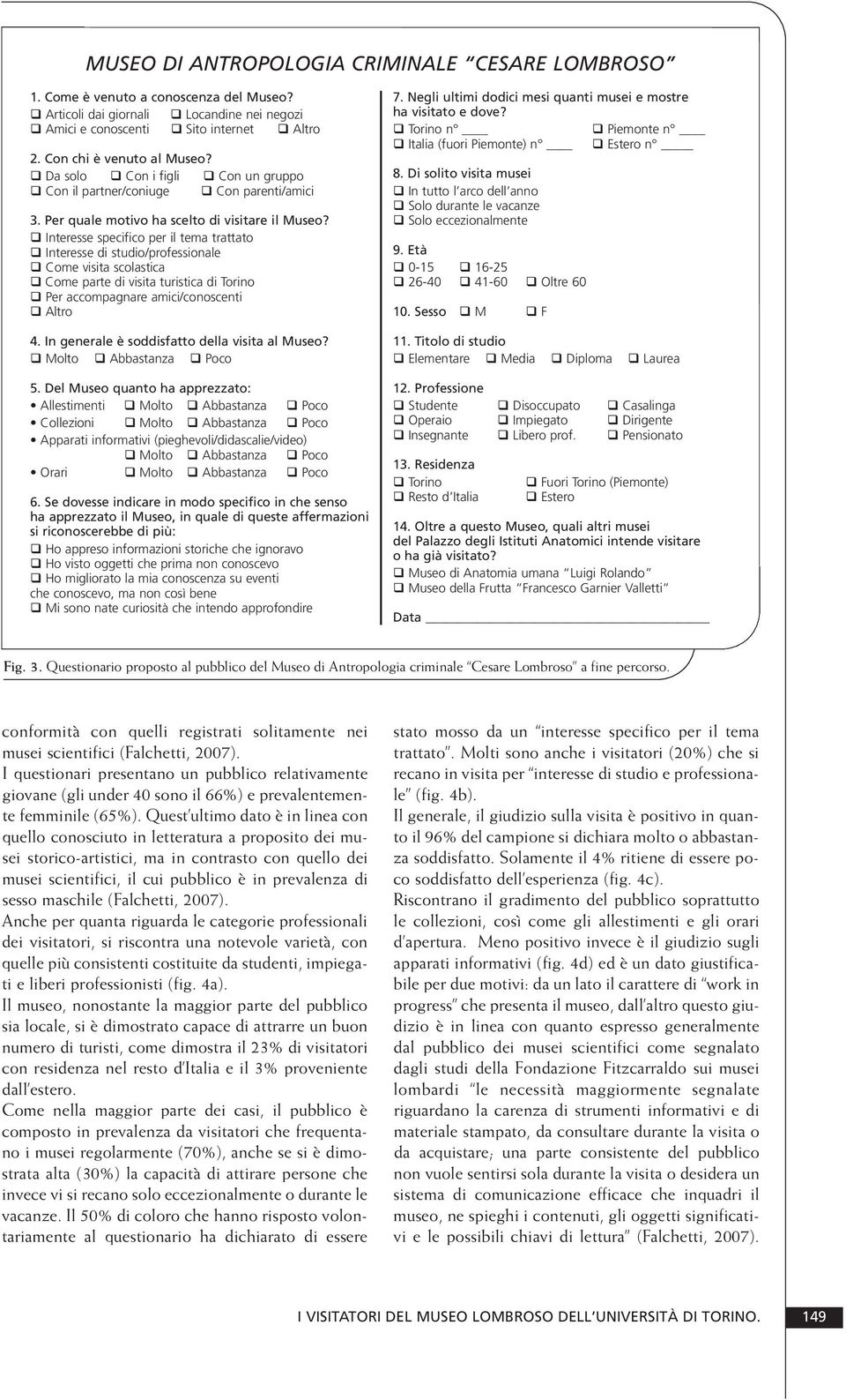 q Interesse specifico per il tema trattato q Interesse di studio/professionale q Come visita scolastica q Come parte di visita turistica di Torino q Per accompagnare amici/conoscenti q Altro 4.