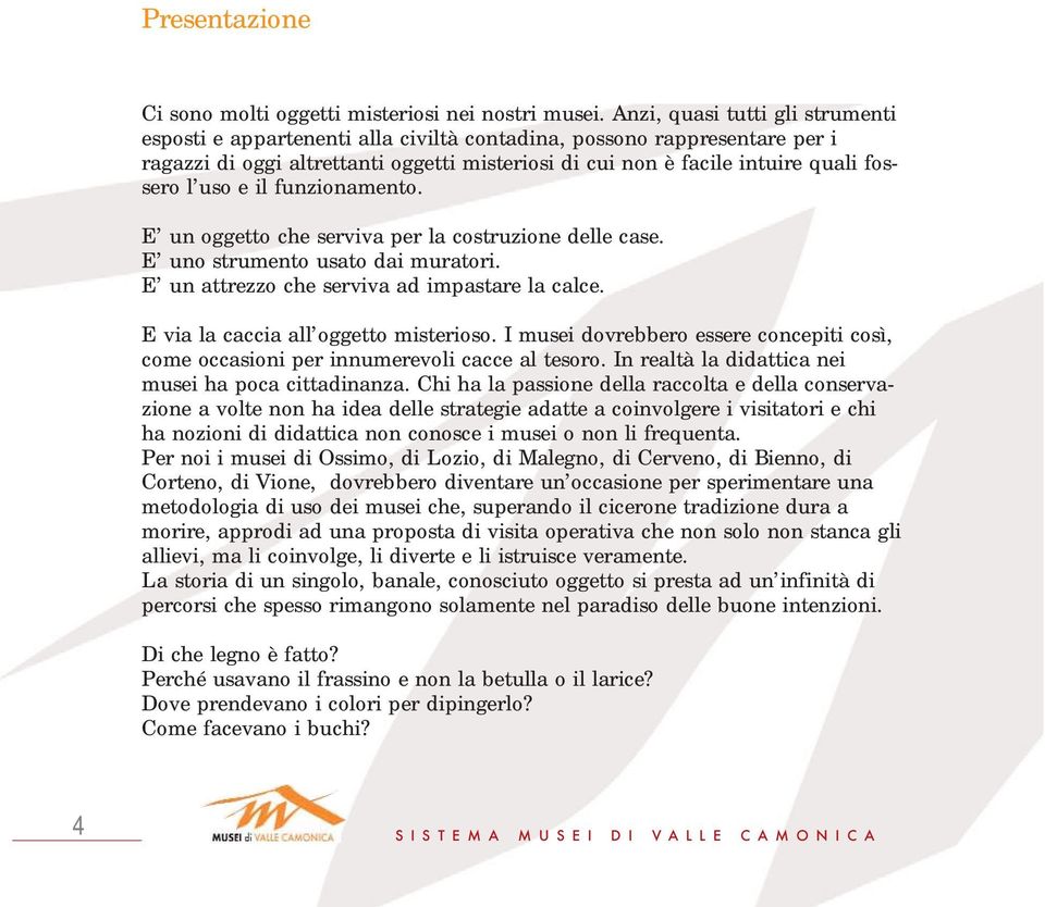 uso e il funzionamento. E un oggetto che serviva per la costruzione delle case. E uno strumento usato dai muratori. E un attrezzo che serviva ad impastare la calce.