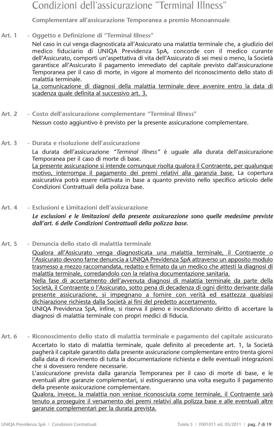 medico curante dell Assicurato, comporti un aspettativa di vita dell Assicurato di sei mesi o meno, la Società garantisce all Assicurato il pagamento immediato del capitale previsto dall