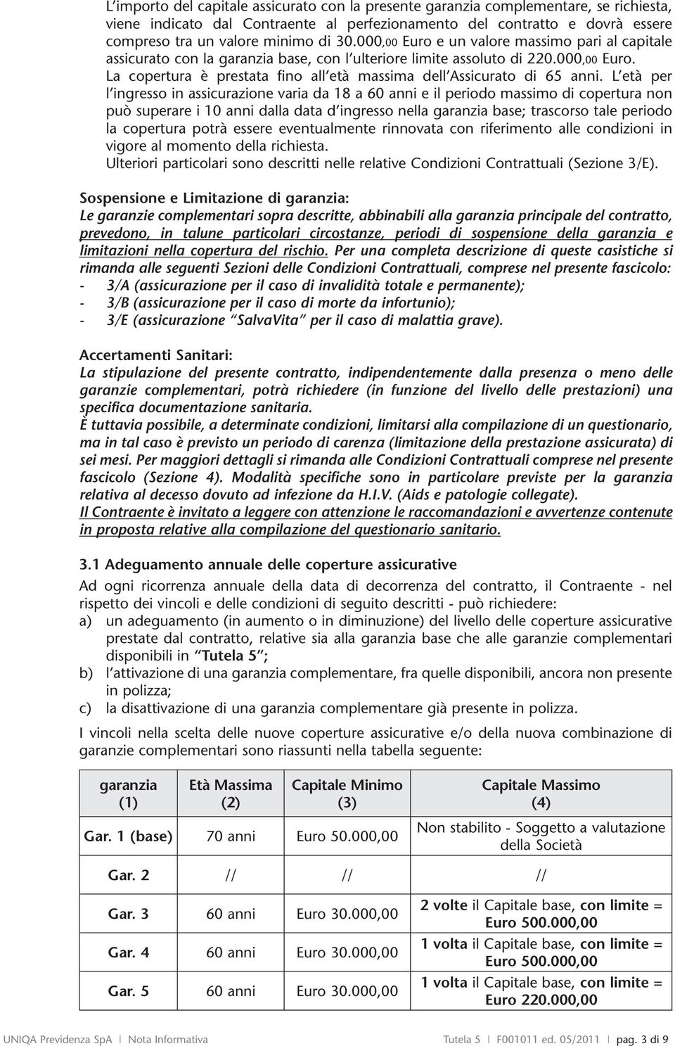 L età per l ingresso in assicurazione varia da 18 a 60 anni e il periodo massimo di copertura non può superare i 10 anni dalla data d ingresso nella garanzia base; trascorso tale periodo la copertura