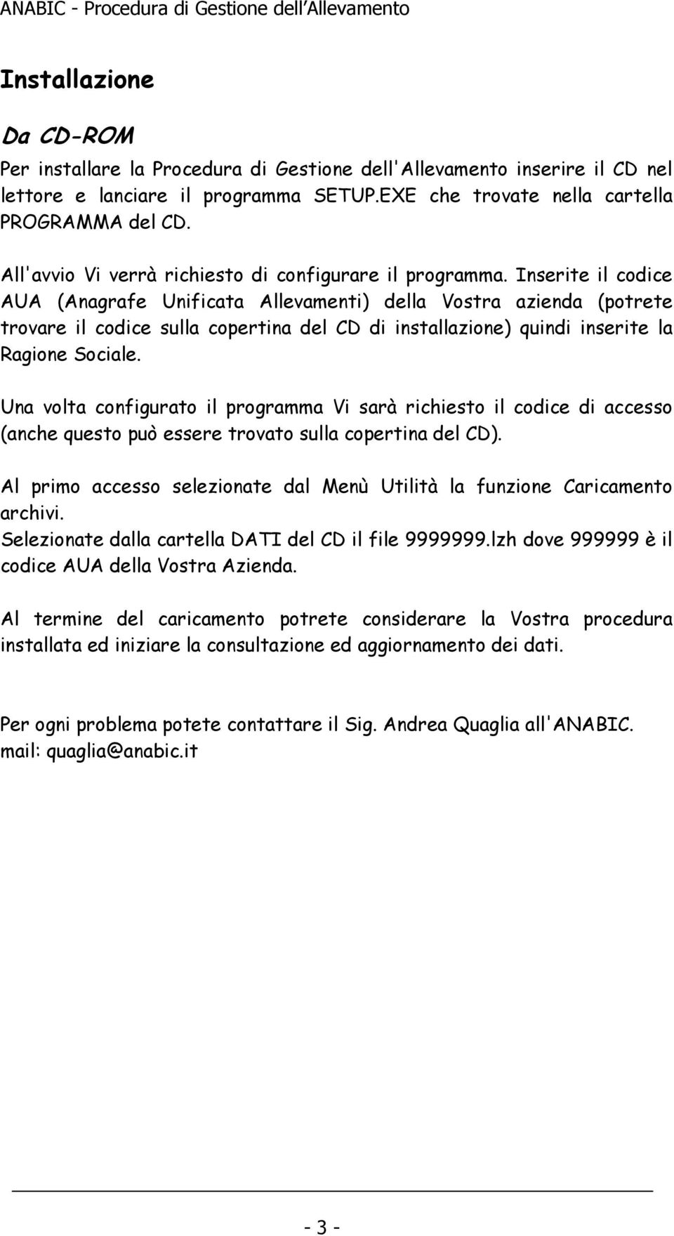 Inserite il codice AUA (Anagrafe Unificata Allevamenti) della Vostra azienda (potrete trovare il codice sulla copertina del CD di installazione) quindi inserite la Ragione Sociale.