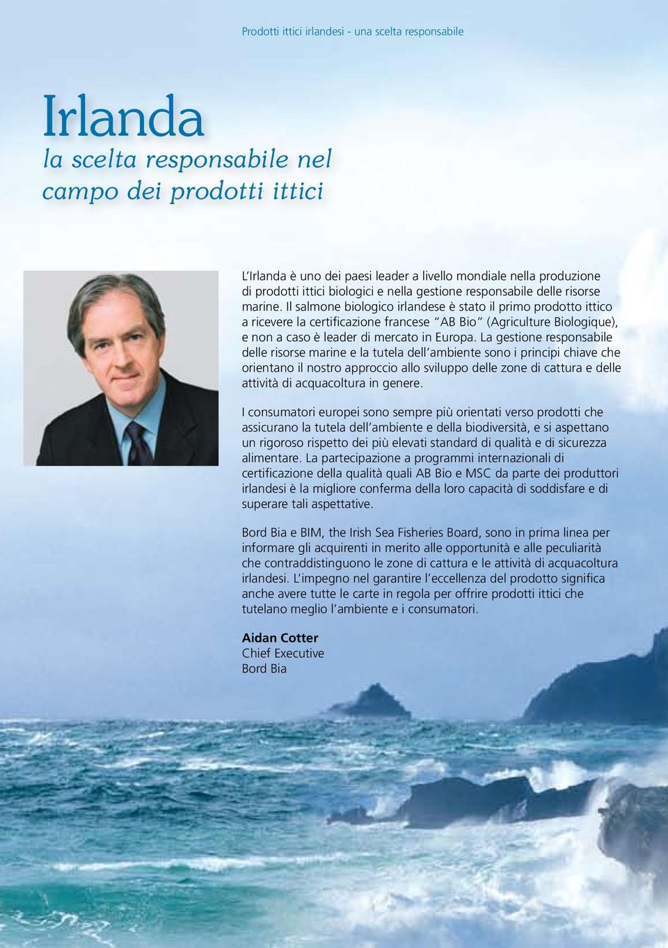 La gestione responsabile delle risorse marine e la tutela dell ambiente sono i principi chiave che orientano il nostro approccio allo sviluppo delle zone di cattura e delle attività di acquacoltura