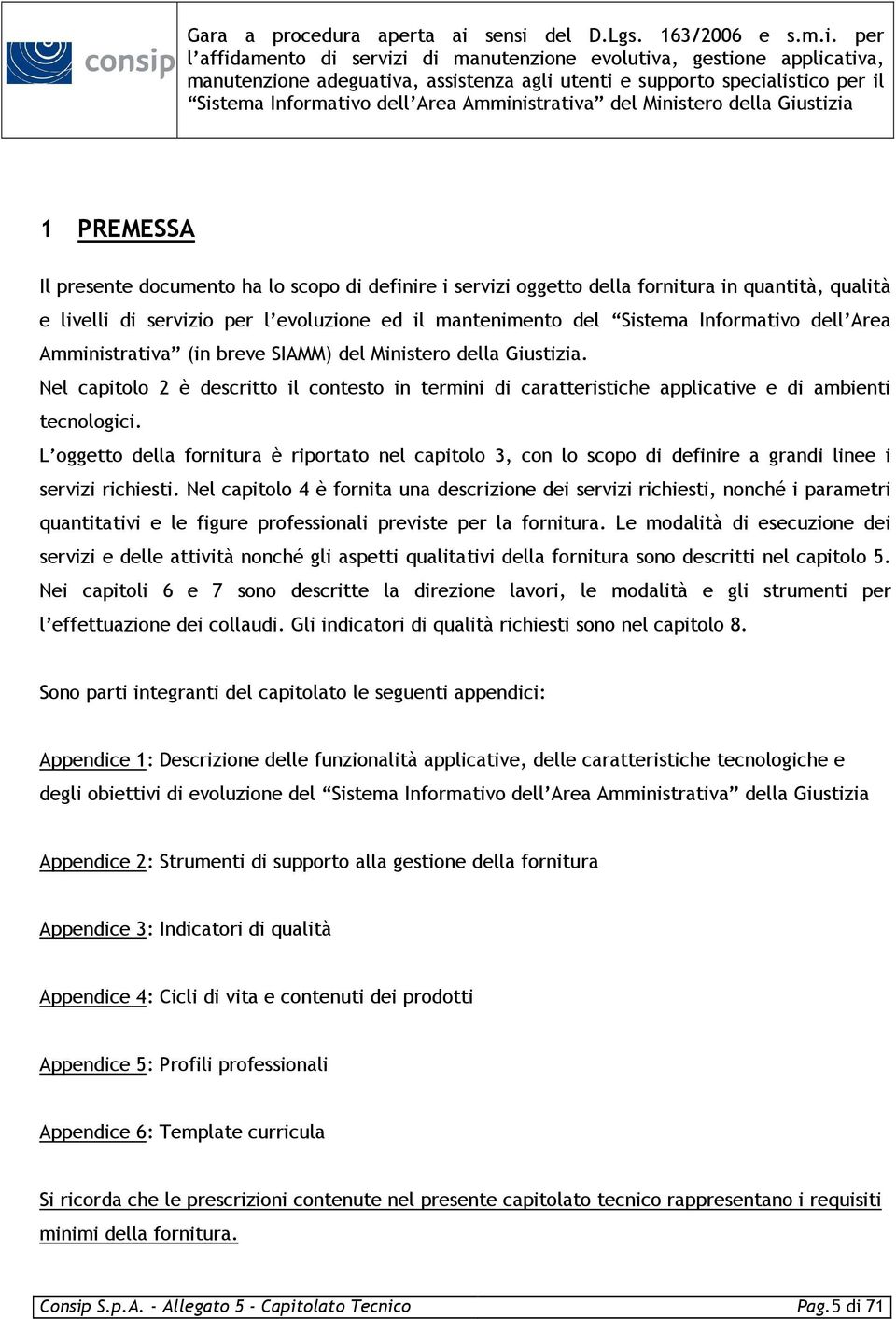 L oggetto della fornitura è riportato nel capitolo 3, con lo scopo di definire a grandi linee i servizi richiesti.