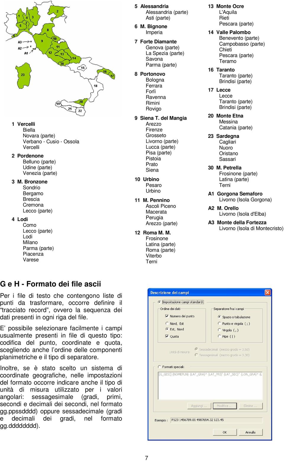 Bignone Imperia 7 Forte Diamante Genova (parte) La Spezia (parte) Savona Parma (parte) 8 Portonovo Bologna Ferrara Forlì Ravenna Rimini Rovigo 9 Siena T.