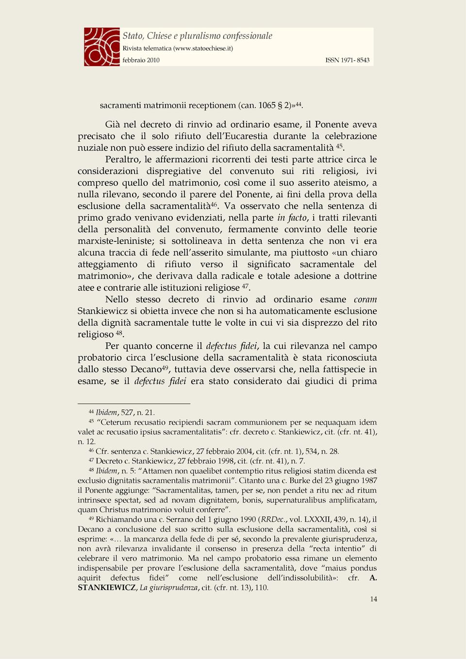 Peraltro, le affermazioni ricorrenti dei testi parte attrice circa le considerazioni dispregiative del convenuto sui riti religiosi, ivi compreso quello del matrimonio, così come il suo asserito