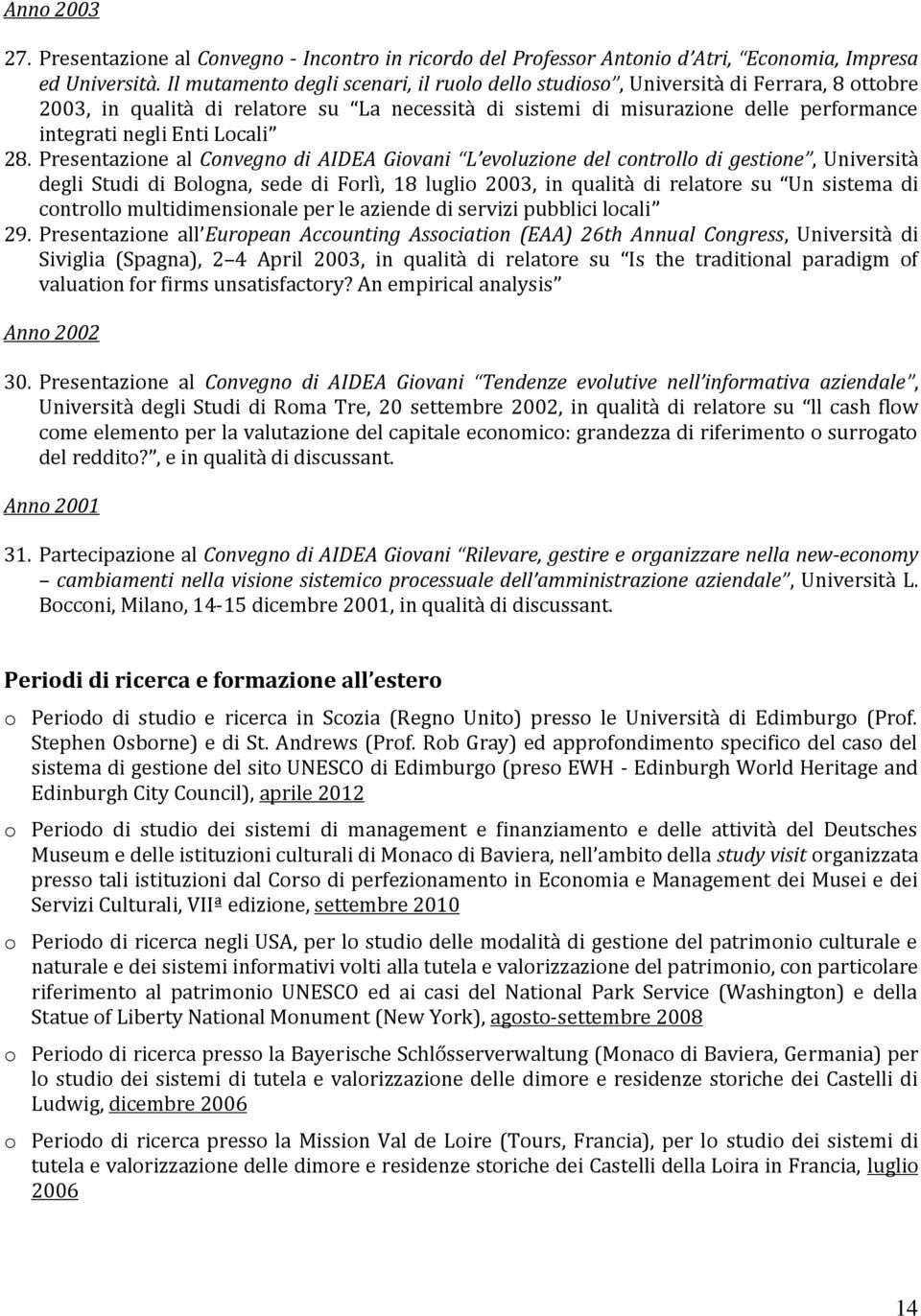 Presentazione al Convegno di AIDEA Giovani L evoluzione del controllo di gestione, Università degli Studi di Bologna, sede di Forlì, 18 luglio 2003, in qualità di relatore su Un sistema di controllo