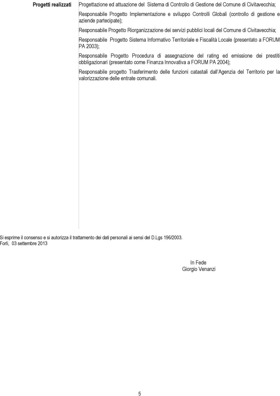 Locale (presentato a FORUM PA 2003); Responsabile Progetto Procedura di assegnazione del rating ed emissione dei prestiti obbligazionari (presentato come Finanza Innovativa a FORUM PA 2004);