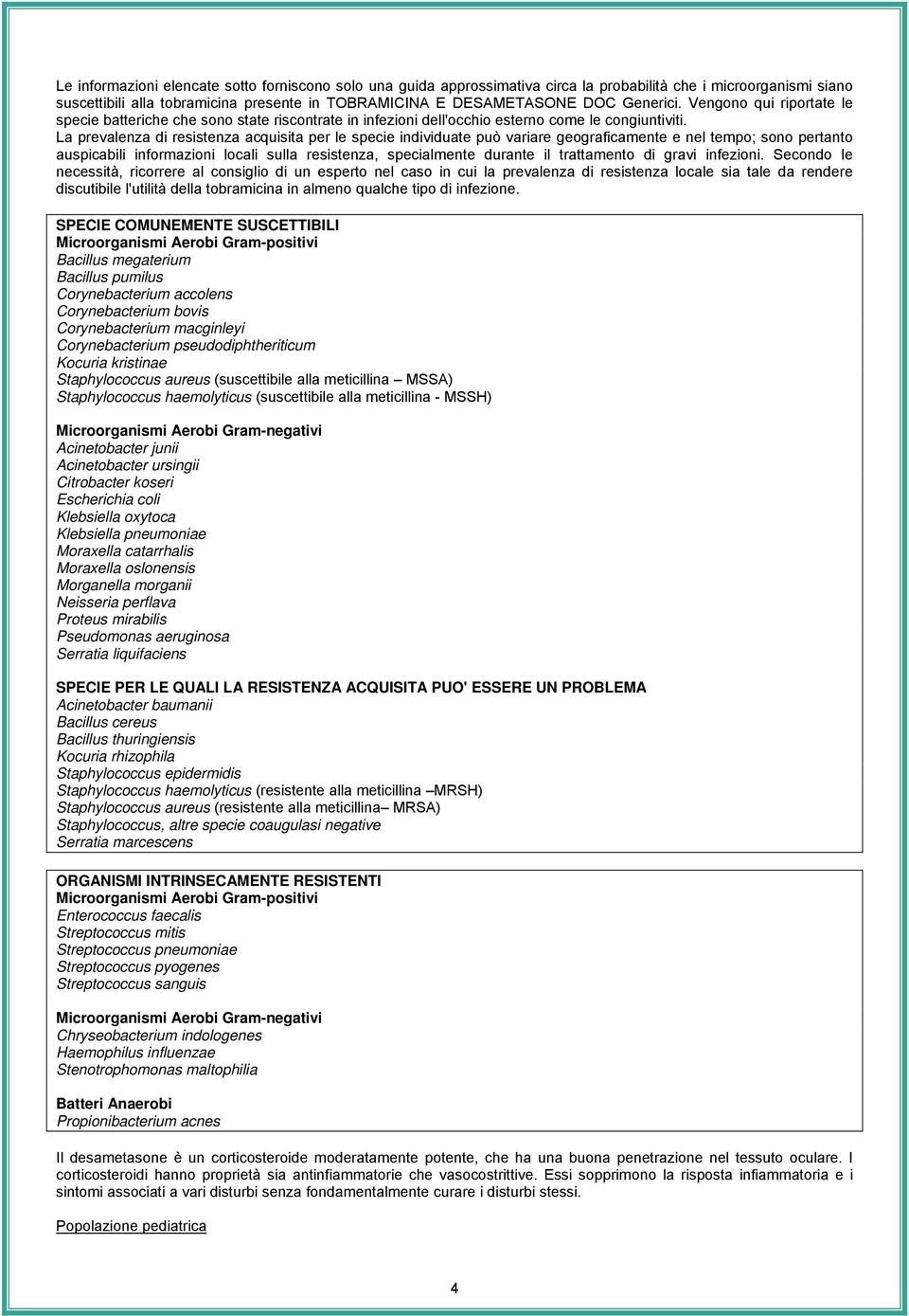 La prevalenza di resistenza acquisita per le specie individuate può variare geograficamente e nel tempo; sono pertanto auspicabili informazioni locali sulla resistenza, specialmente durante il