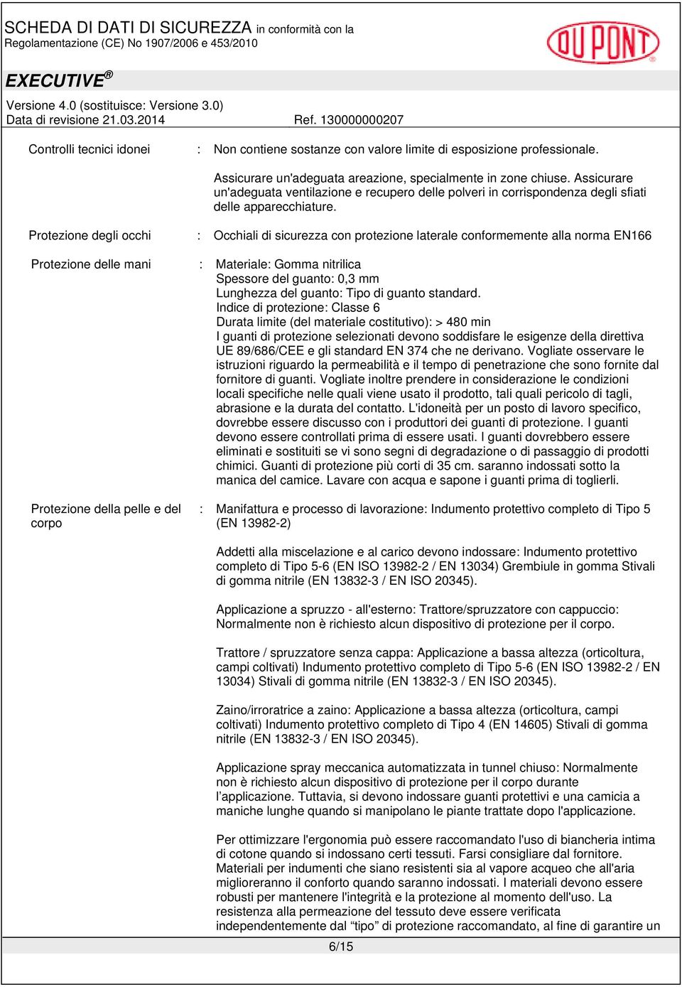 Protezione degli occhi : Occhiali di sicurezza con protezione laterale conformemente alla norma EN166 Protezione delle mani : Materiale: Gomma nitrilica Spessore del guanto: 0,3 mm Lunghezza del