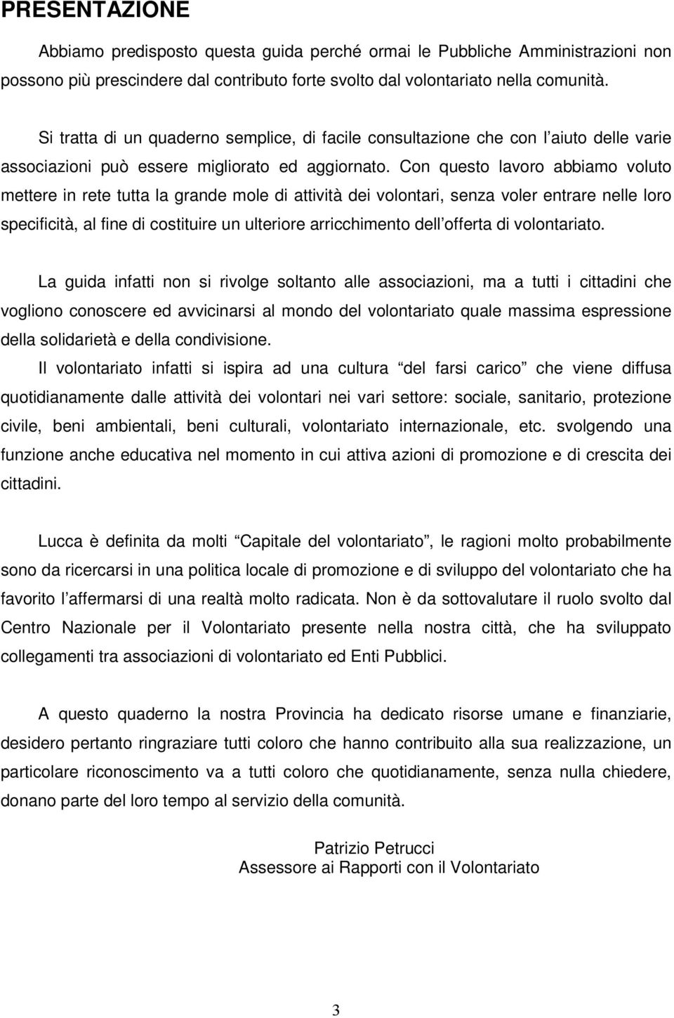 Con questo lavoro abbiamo voluto mettere in rete tutta la grande mole di dei volontari, senza voler entrare nelle loro specificità, al fine di costituire un ulteriore arricchimento dell offerta di