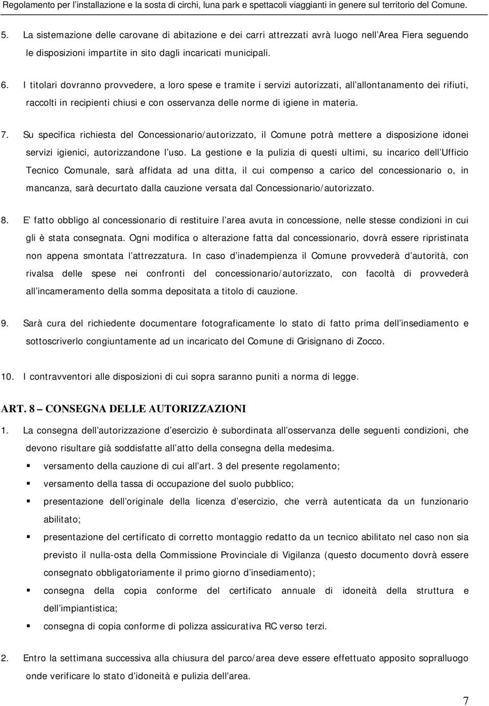 Su specifica richiesta del Concessionario/autorizzato, il Comune potrà mettere a disposizione idonei servizi igienici, autorizzandone l uso.