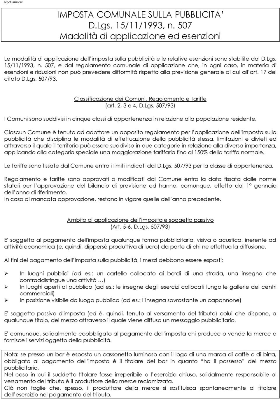 507, e dal regolamento comunale di applicazione che, in ogni caso, in materia di esenzioni e riduzioni non può prevedere difformità rispetto alla previsione generale di cui al art. 17 del citato D.