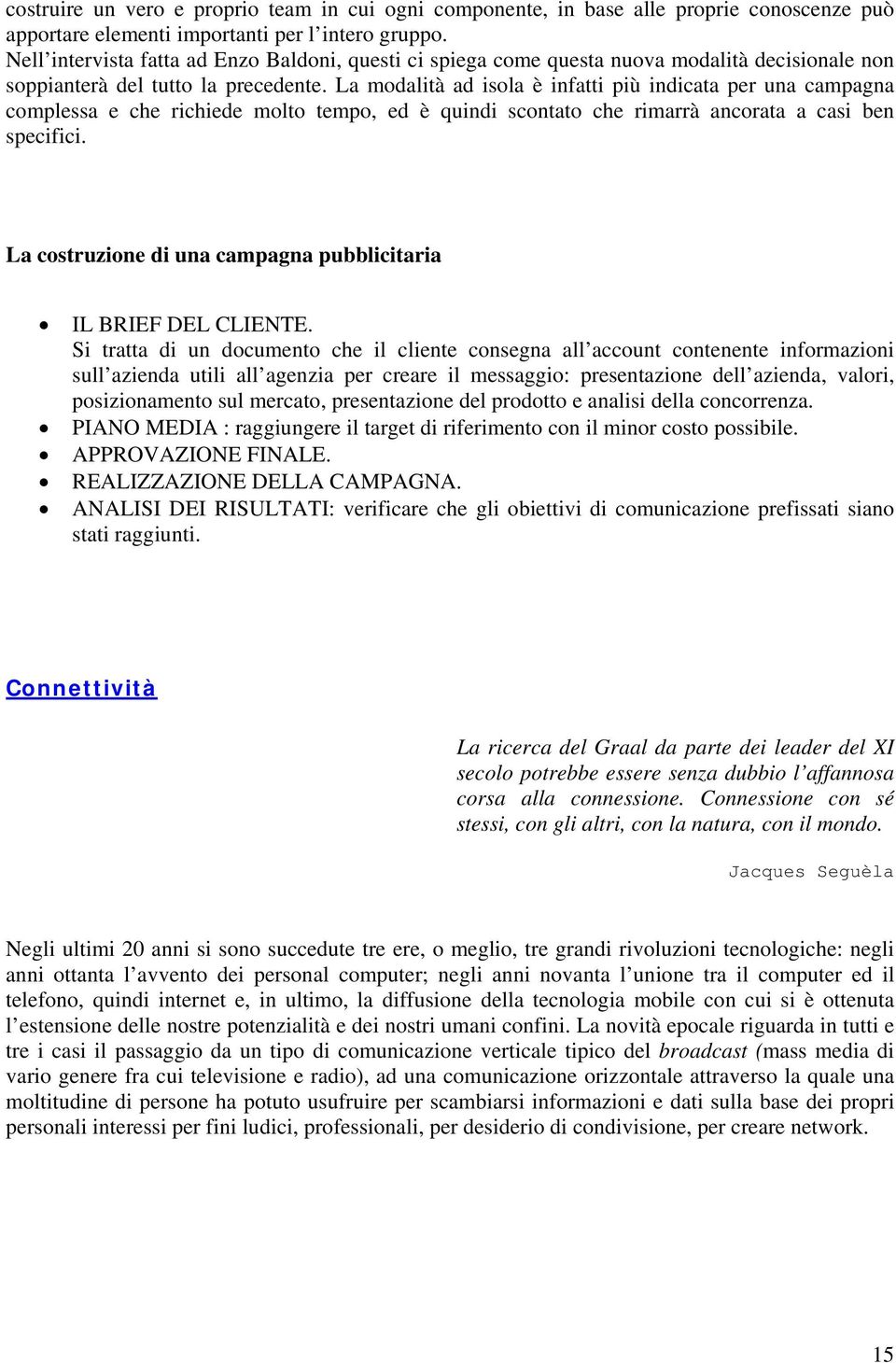 La modalità ad isola è infatti più indicata per una campagna complessa e che richiede molto tempo, ed è quindi scontato che rimarrà ancorata a casi ben specifici.