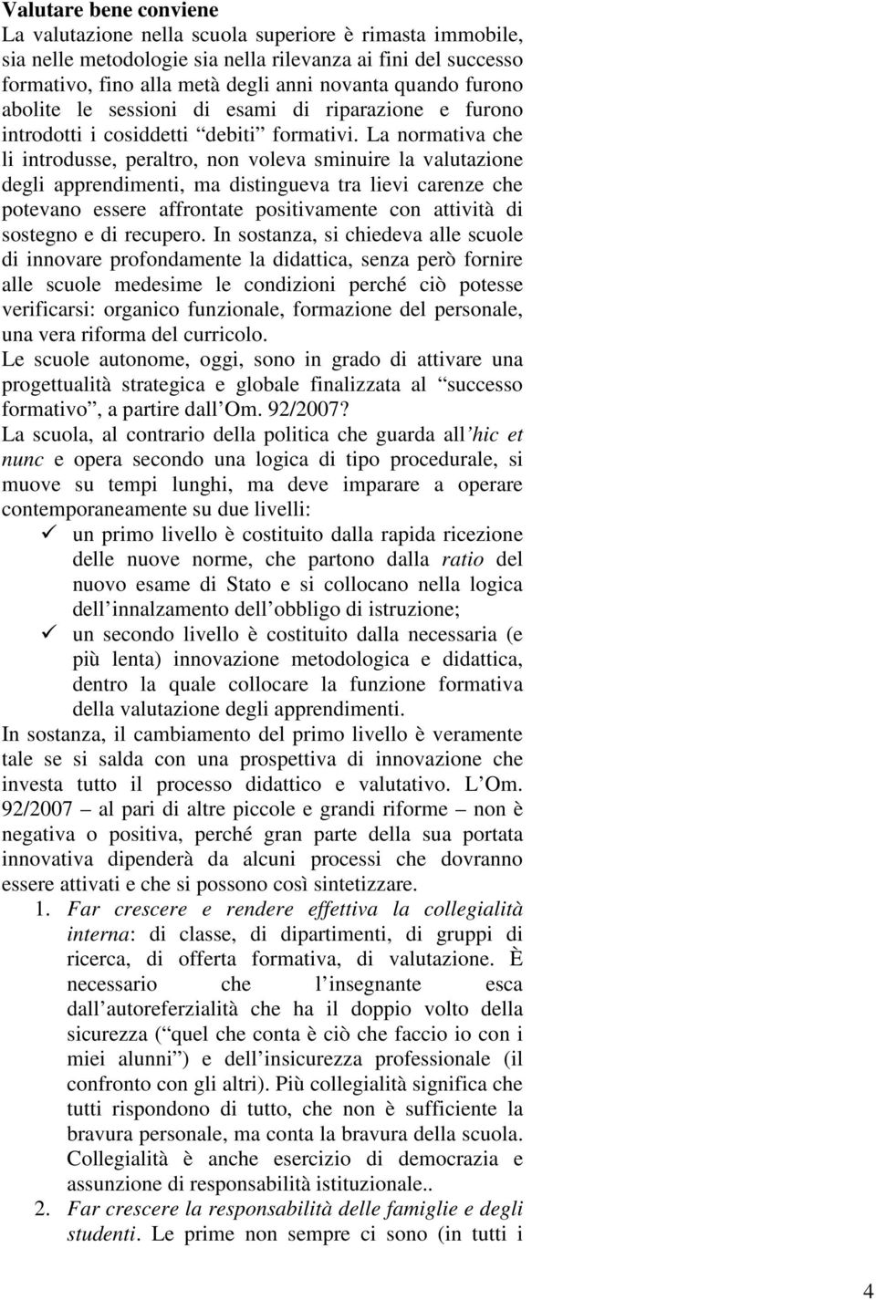 La normativa che li introdusse, peraltro, non voleva sminuire la valutazione degli apprendimenti, ma distingueva tra lievi carenze che potevano essere affrontate positivamente con attività di