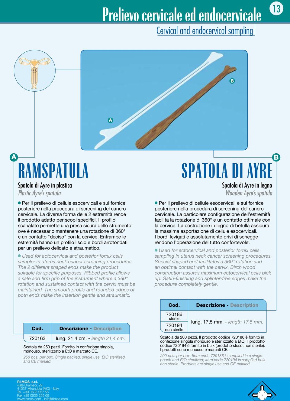 Il profilo scanalato permette una presa sicura dello strumento ove è necessario mantenere una rotazione di 360 e un contatto deciso con la cervice.