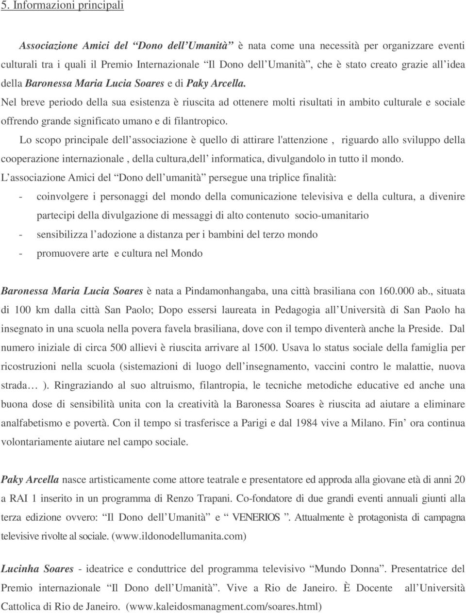 Nel breve periodo della sua esistenza è riuscita ad ottenere molti risultati in ambito culturale e sociale offrendo grande significato umano e di filantropico.