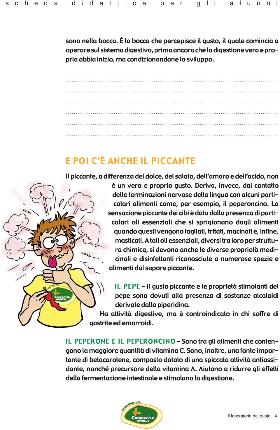 Deriva, invece, dal contatto delle terminazioni nervose della lingua con alcuni particolari alimenti come, per esempio, il peperoncino.