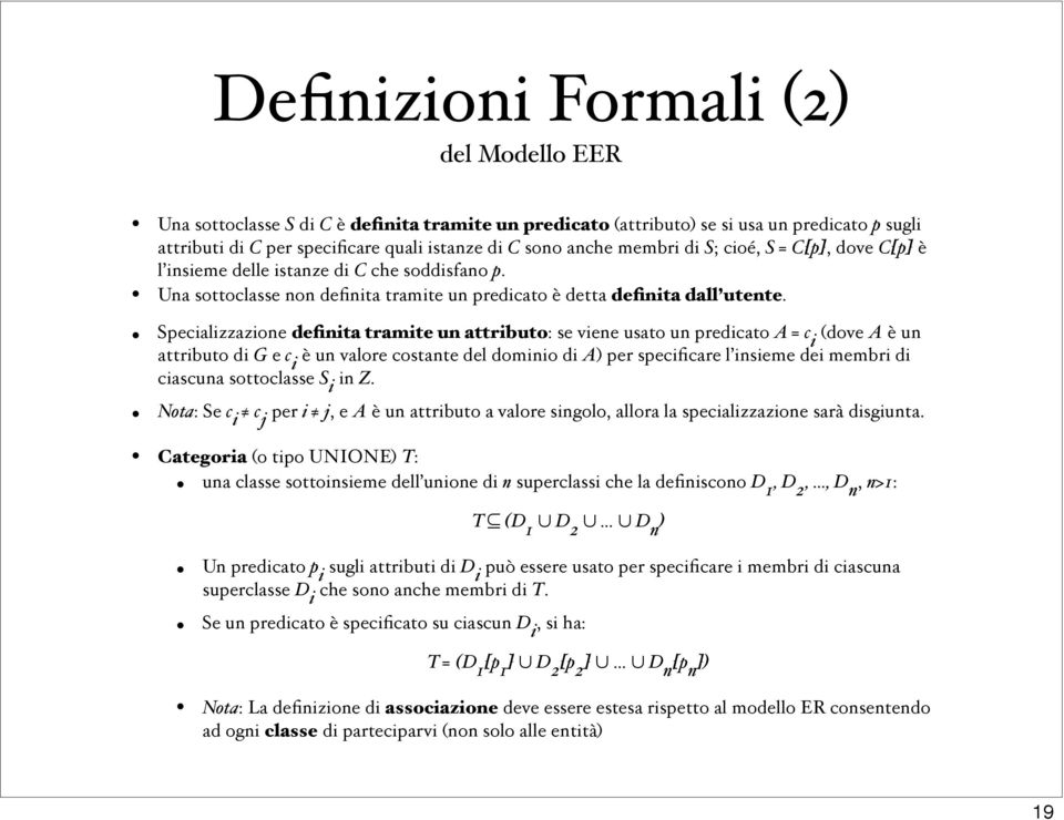 Specializzazione definita tramite un attributo: se viene usato un predicato A = c i (dove A è un attributo di G e c i è un valore costante del dominio di A) per specificare l insieme dei membri di