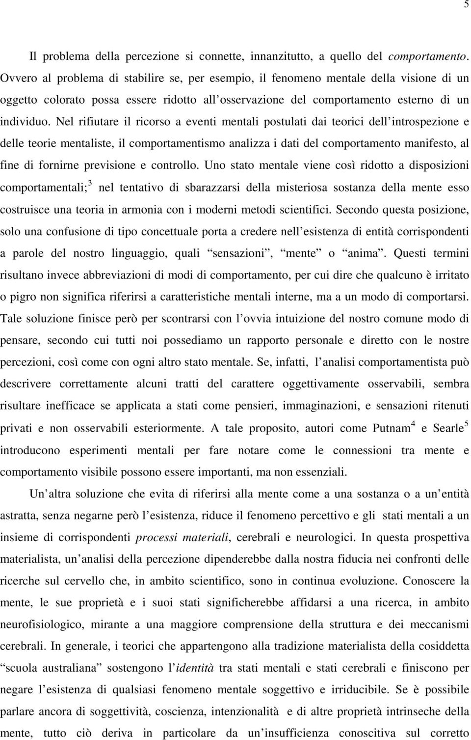 Nel rifiutare il ricorso a eventi mentali postulati dai teorici dell introspezione e delle teorie mentaliste, il comportamentismo analizza i dati del comportamento manifesto, al fine di fornirne