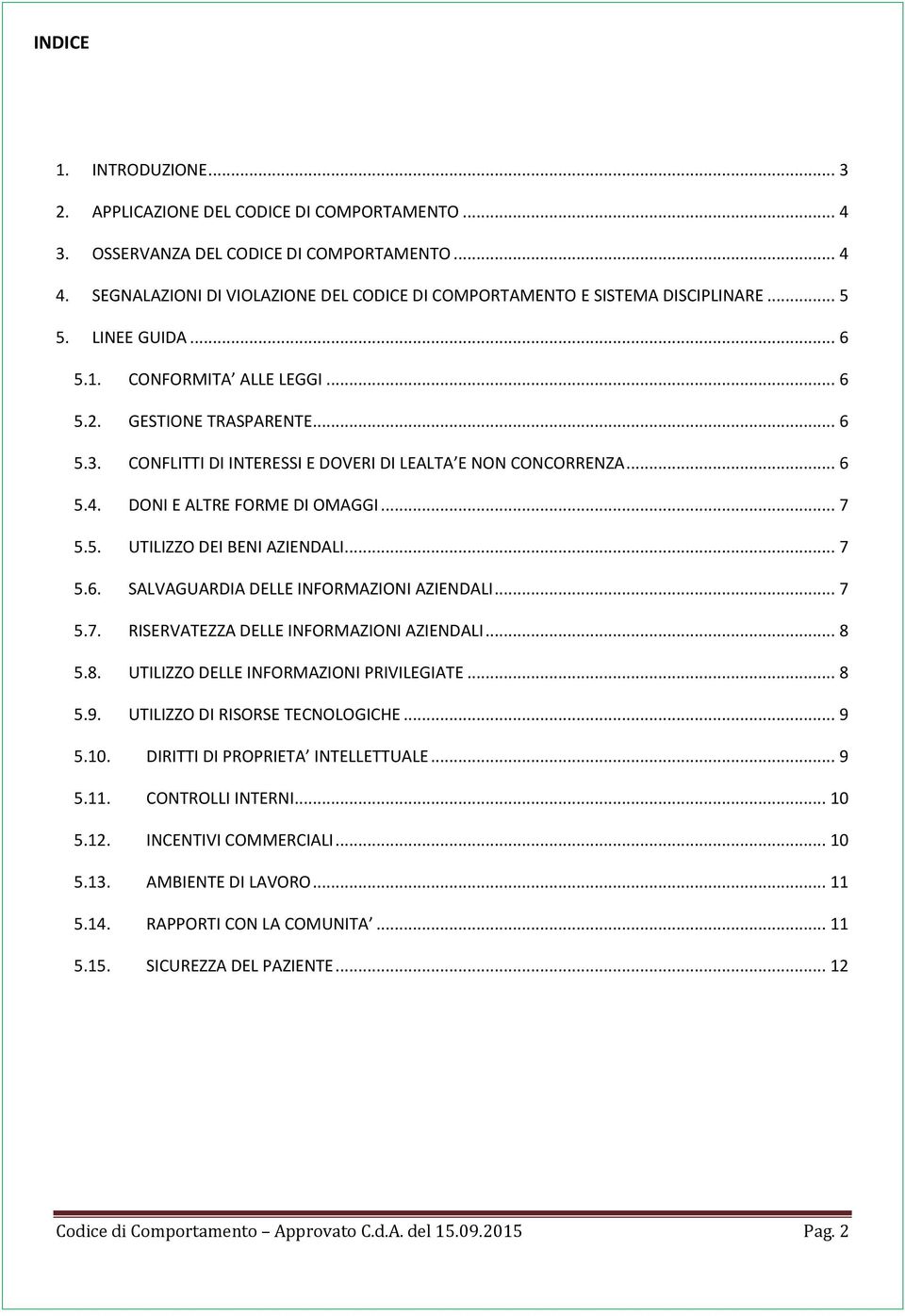 CONFLITTI DI INTERESSI E DOVERI DI LEALTA E NON CONCORRENZA... 6 5.4. DONI E ALTRE FORME DI OMAGGI... 7 5.5. UTILIZZO DEI BENI AZIENDALI... 7 5.6. SALVAGUARDIA DELLE INFORMAZIONI AZIENDALI... 7 5.7. RISERVATEZZA DELLE INFORMAZIONI AZIENDALI.