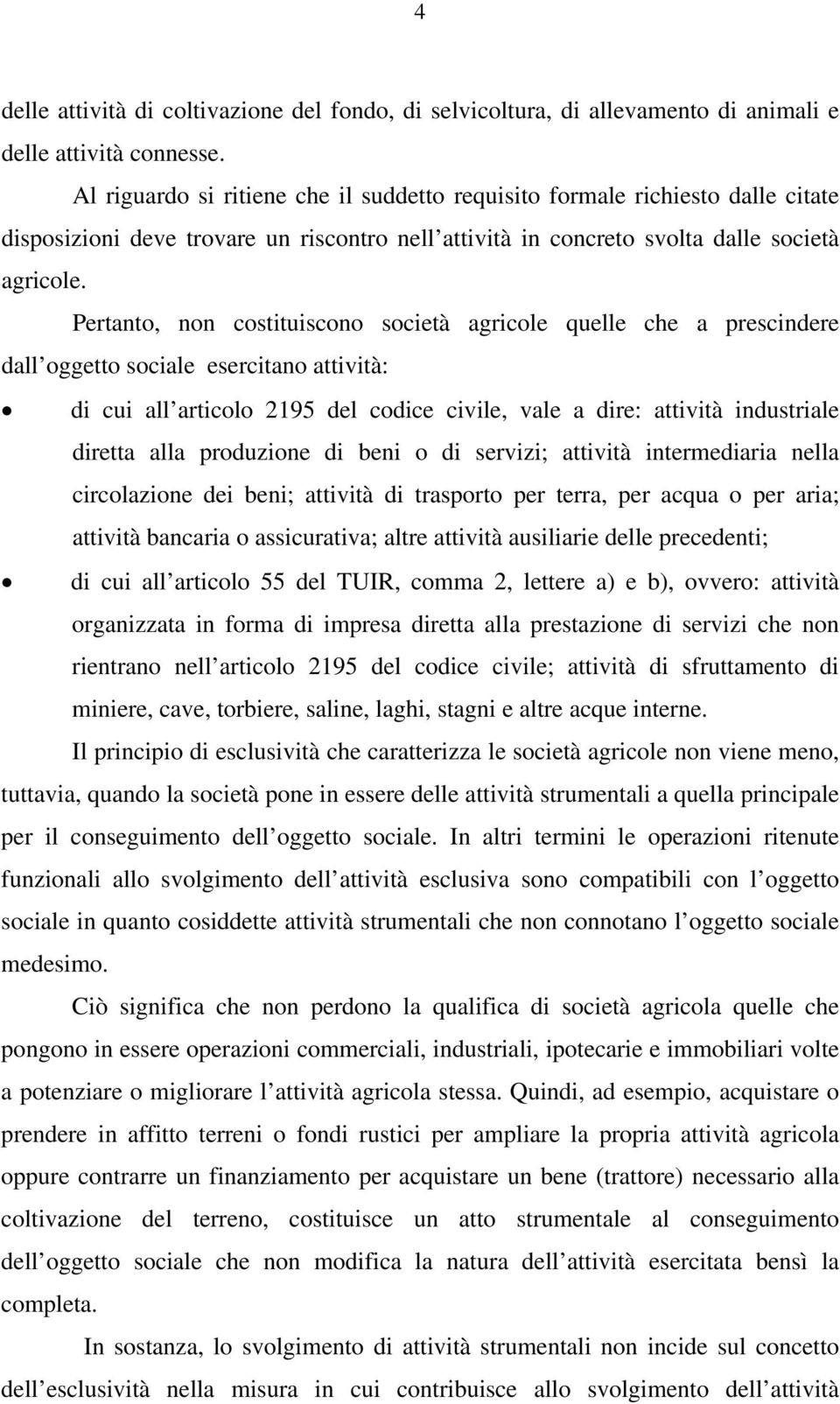 Pertanto, non costituiscono società agricole quelle che a prescindere dall oggetto sociale esercitano attività: di cui all articolo 2195 del codice civile, vale a dire: attività industriale diretta