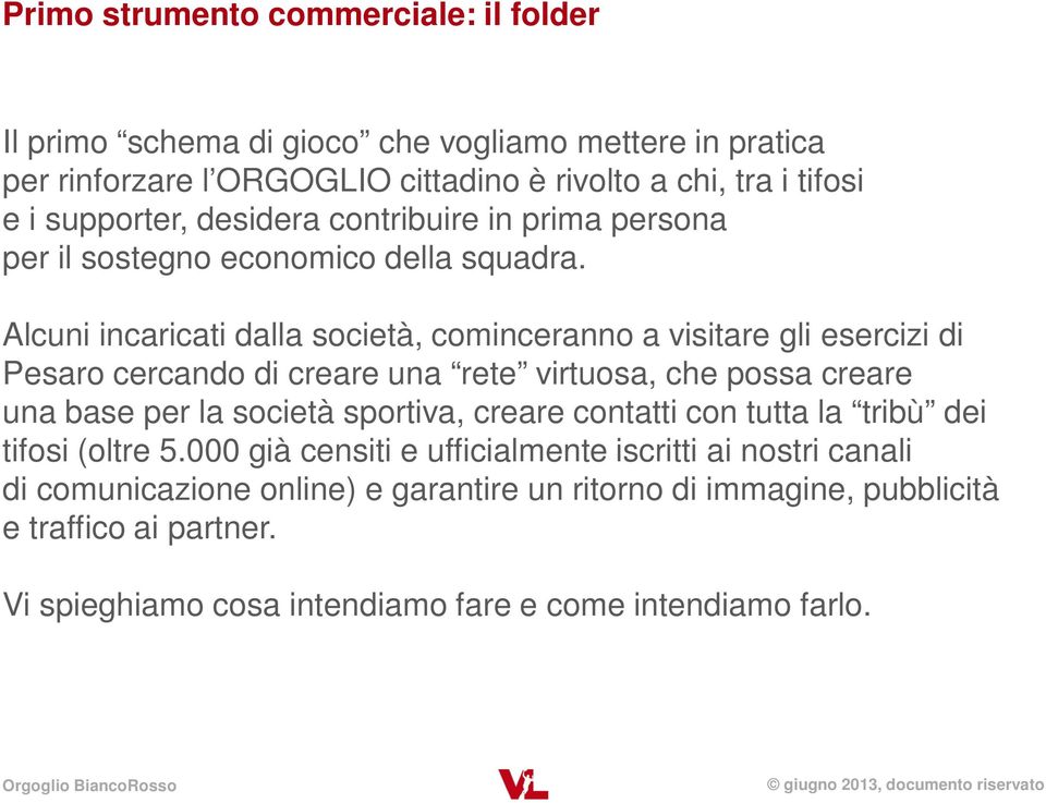 Alcuni incaricati dalla società, cominceranno a visitare gli esercizi di Pesaro cercando di creare una rete virtuosa, che possa creare una base per la società sportiva,