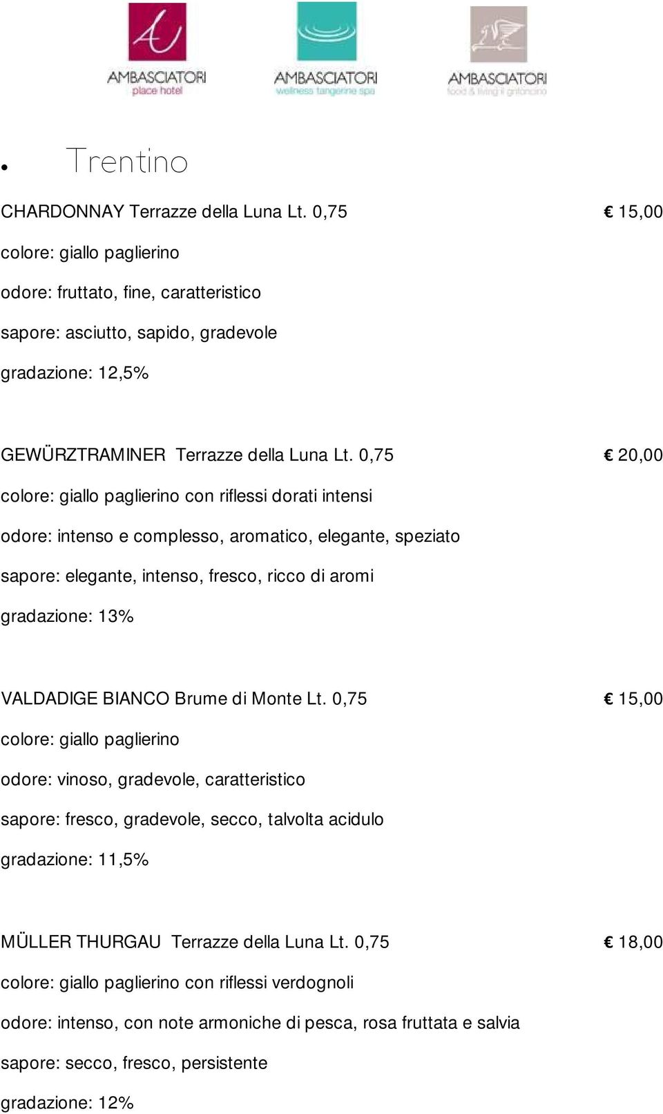 0,75 20,00 colore: giallo paglierino con riflessi dorati intensi odore: intenso e complesso, aromatico, elegante, speziato sapore: elegante, intenso, fresco, ricco di aromi VALDADIGE BIANCO Brume