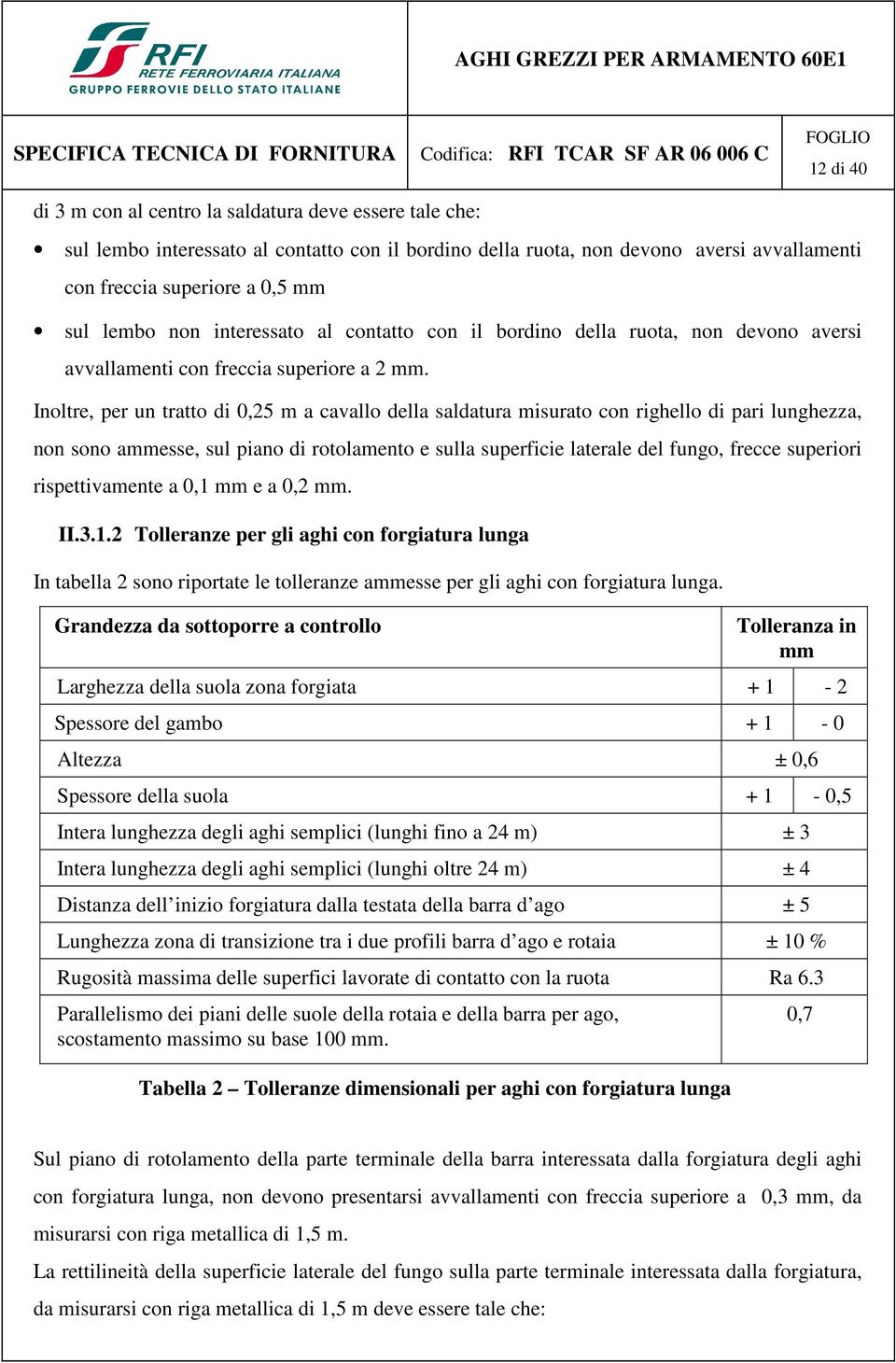 Inoltre, per un tratto di 0,25 m a cavallo della saldatura misurato con righello di pari lunghezza, non sono ammesse, sul piano di rotolamento e sulla superficie laterale del fungo, frecce superiori