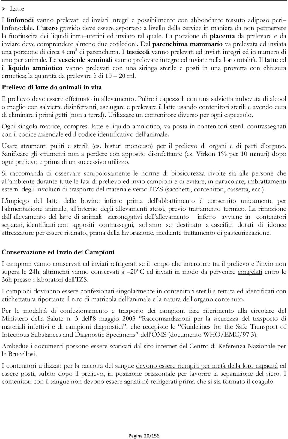 La porzione di placenta da prelevare e da inviare deve comprendere almeno due cotiledoni. Dal parenchima mammario va prelevata ed inviata una porzione di circa 4 cm 2 di parenchima.