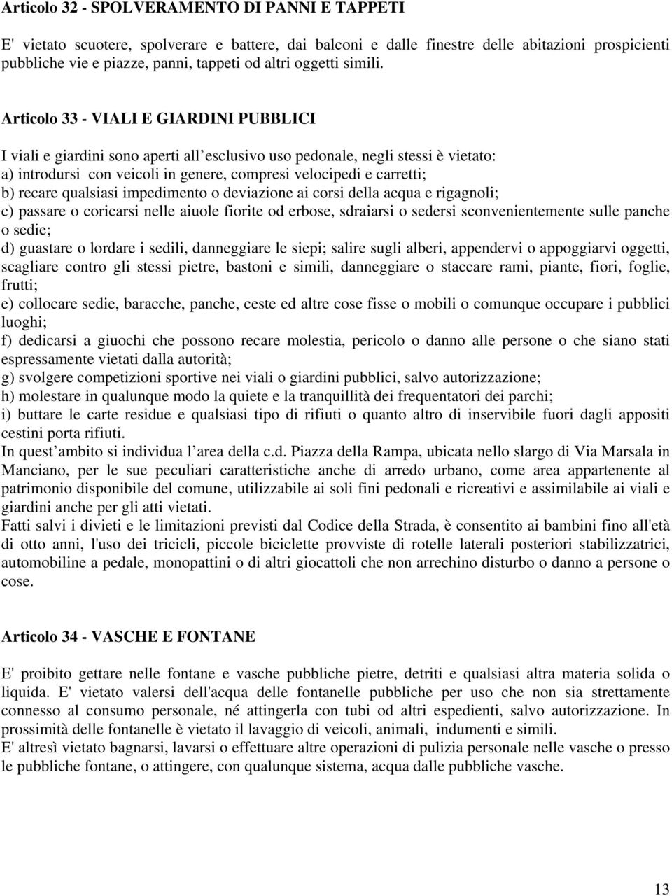 Articolo 33 - VIALI E GIARDINI PUBBLICI I viali e giardini sono aperti all esclusivo uso pedonale, negli stessi è vietato: a) introdursi con veicoli in genere, compresi velocipedi e carretti; b)