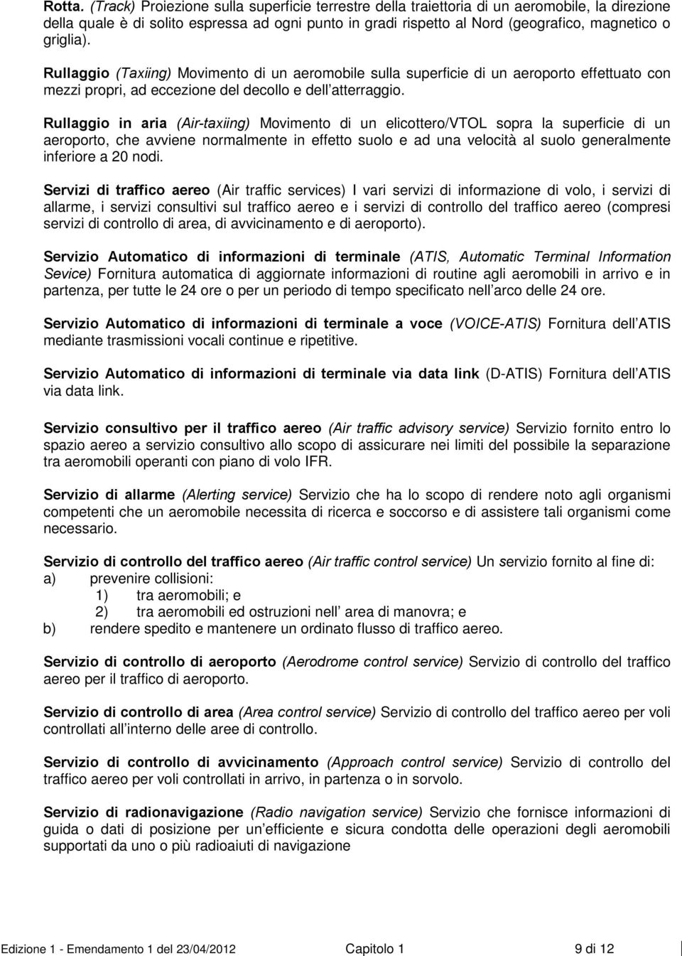 griglia). Rullaggio (Taxiing) Movimento di un aeromobile sulla superficie di un aeroporto effettuato con mezzi propri, ad eccezione del decollo e dell atterraggio.