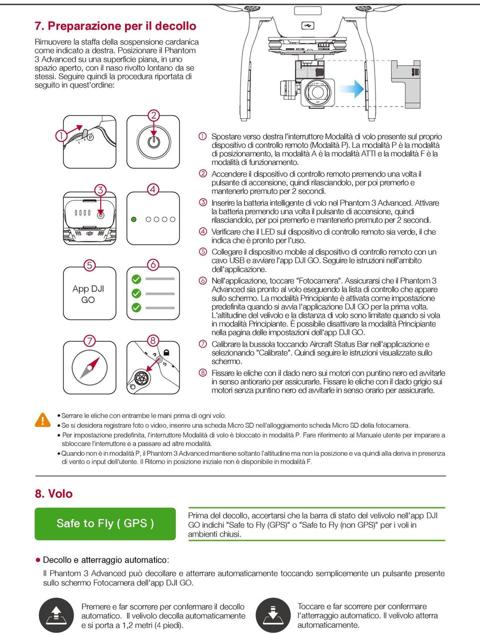 Seguire quindi la procedura riportata di seguito in quest'ordine: 2 3 4 5 5 6 6 App DJI GO 7 8 7 8 Spostare verso destra l'interruttore Modalità di volo presente sul proprio dispositivo di controllo