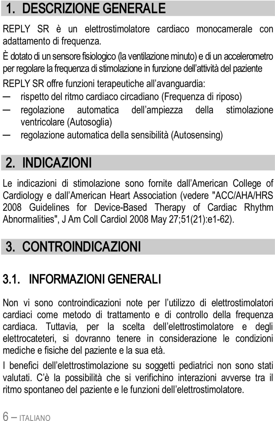 all avanguardia: rispetto del ritmo cardiaco circadiano (Frequenza di riposo) regolazione automatica dell ampiezza della stimolazione ventricolare (Autosoglia) regolazione automatica della