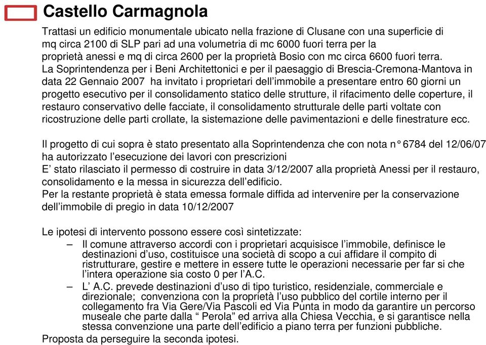 La Soprintendenza per i Beni Architettonici e per il paesaggio di Brescia-Cremona-Mantova in data 22 Gennaio 2007 ha invitato i proprietari dell immobile a presentare entro 60 giorni un progetto