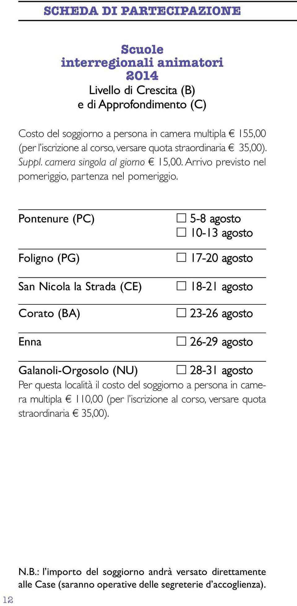 Pontenure (PC) Foligno (PG) San Nicola la Strada (CE) Corato (BA) Enna 5-8 agosto 10-13 agosto 17-20 agosto 18-21 agosto 23-26 agosto 26-29 agosto Galanoli-Orgosolo (NU) 28-31 agosto Per questa