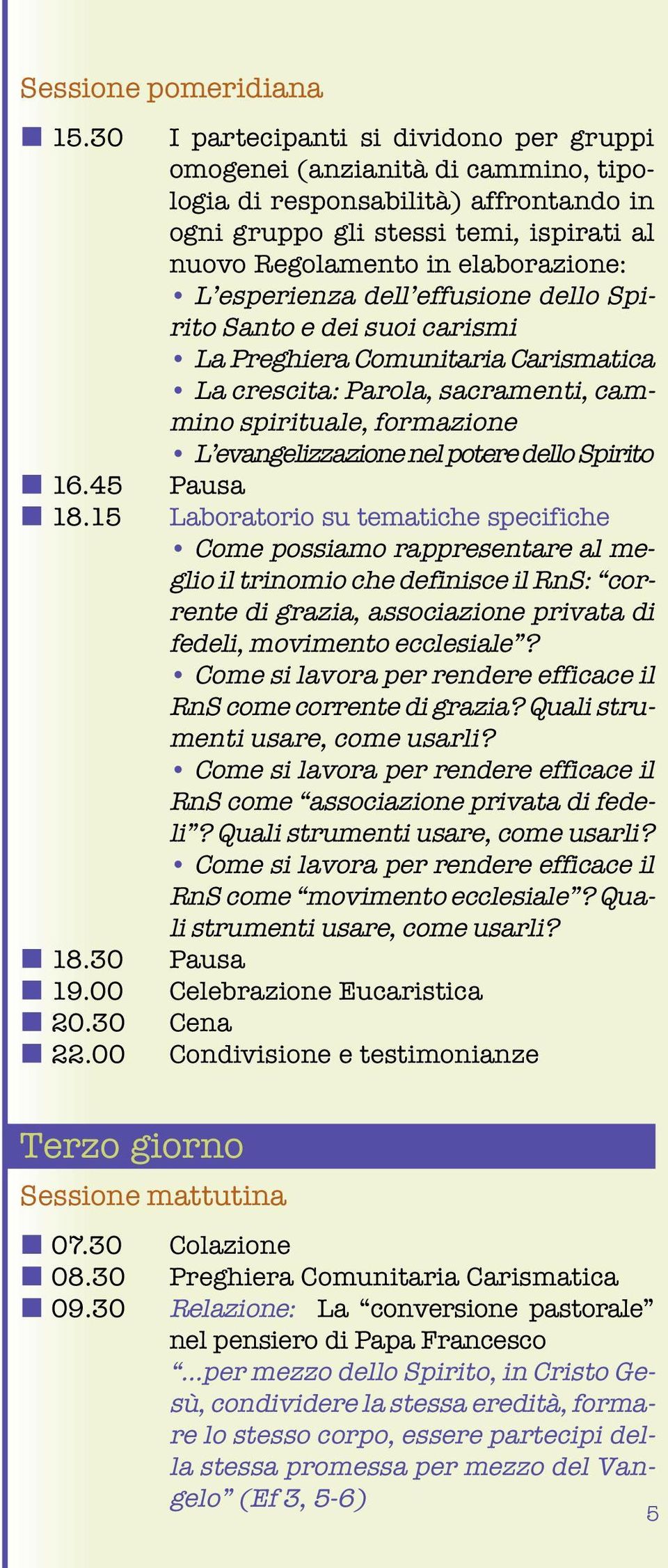 esperienza dell effusione dello Spirito Santo e dei suoi carismi La Preghiera Comunitaria Carismatica La crescita: Parola, sacramenti, cammino spirituale, formazione L evangelizzazione nel potere