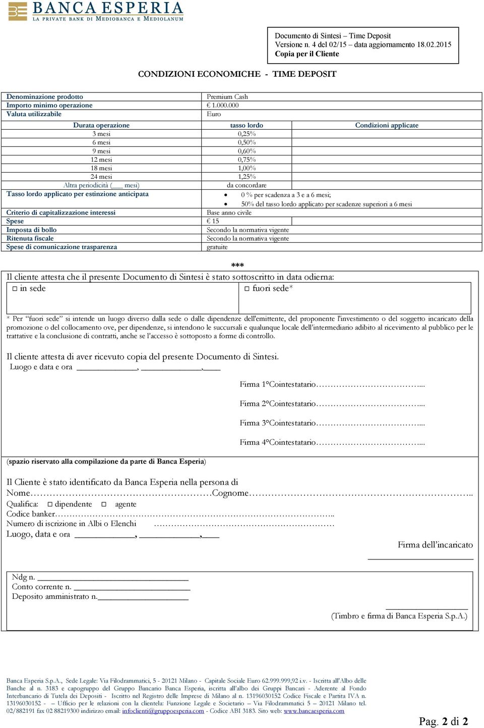 concordare Tasso lordo applicato per estinzione anticipata 0 % per scadenza a 3 e a 6 mesi; 50% del tasso lordo applicato per scadenze superiori a 6 mesi Criterio di capitalizzazione interessi Base