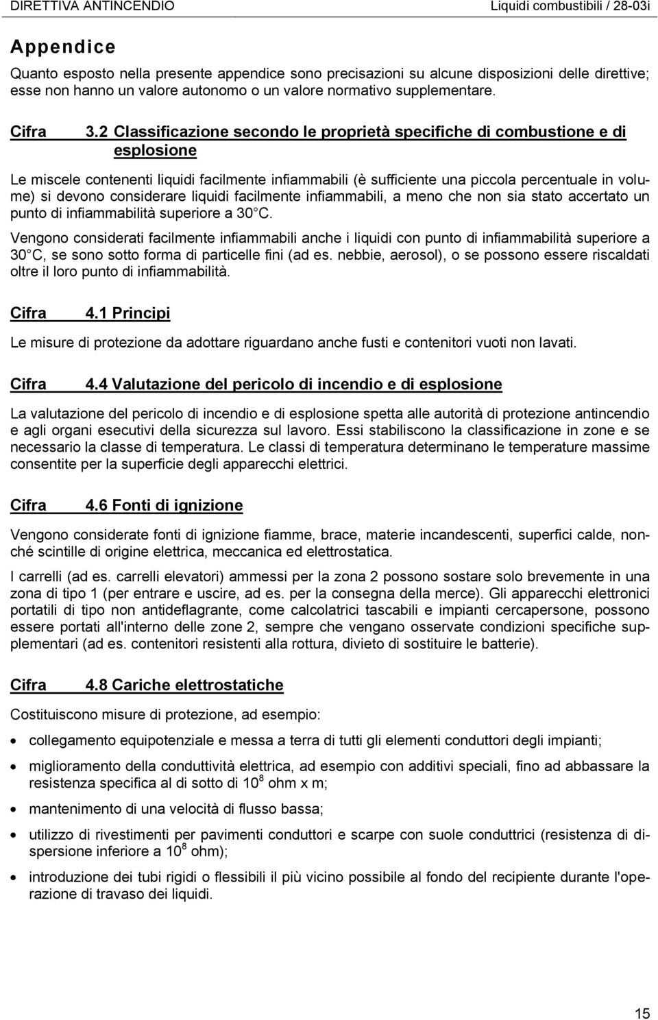 2 Classificazione secondo le proprietà specifiche di combustione e di esplosione Le miscele contenenti liquidi facilmente infiammabili (è sufficiente una piccola percentuale in volume) si devono