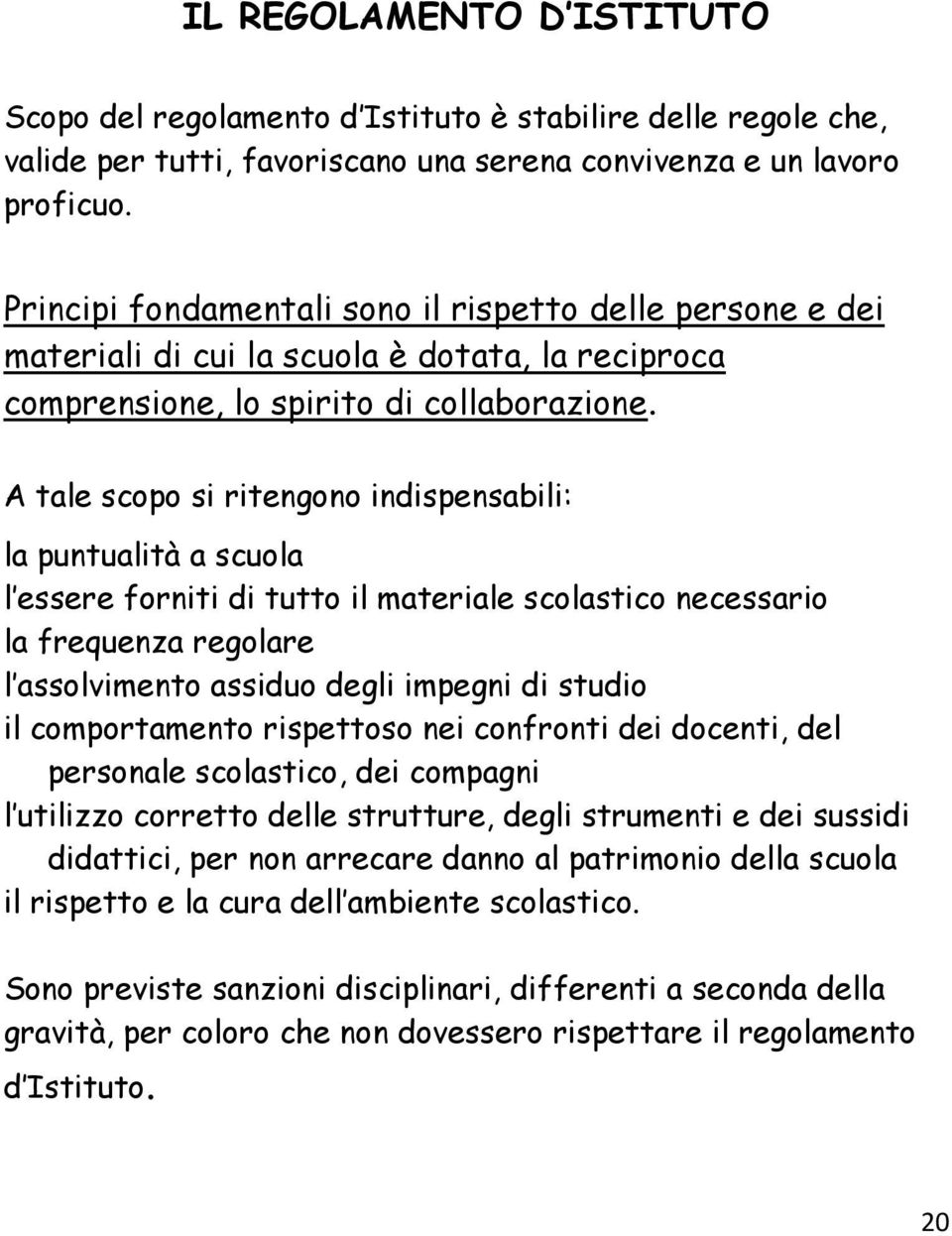 A tale scopo si ritengono indispensabili: la puntualità a scuola l essere forniti di tutto il materiale scolastico necessario la frequenza regolare l assolvimento assiduo degli impegni di studio il