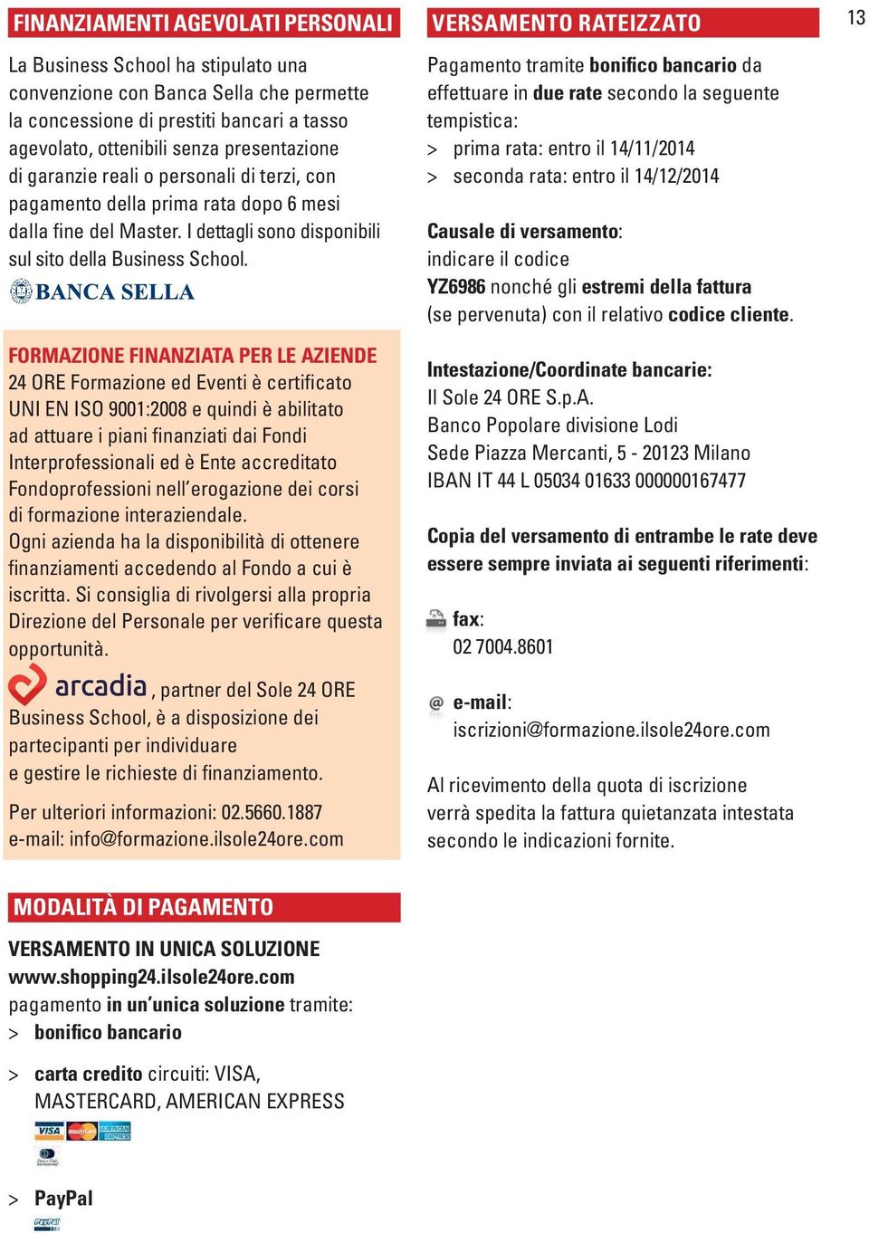 FORMAZIONE FINANZIATA PER LE AZIENDE 24 ORE Formazione ed Eventi è certificato UNI EN ISO 9001:2008 e quindi è abilitato ad attuare i piani finanziati dai Fondi Interprofessionali ed è Ente