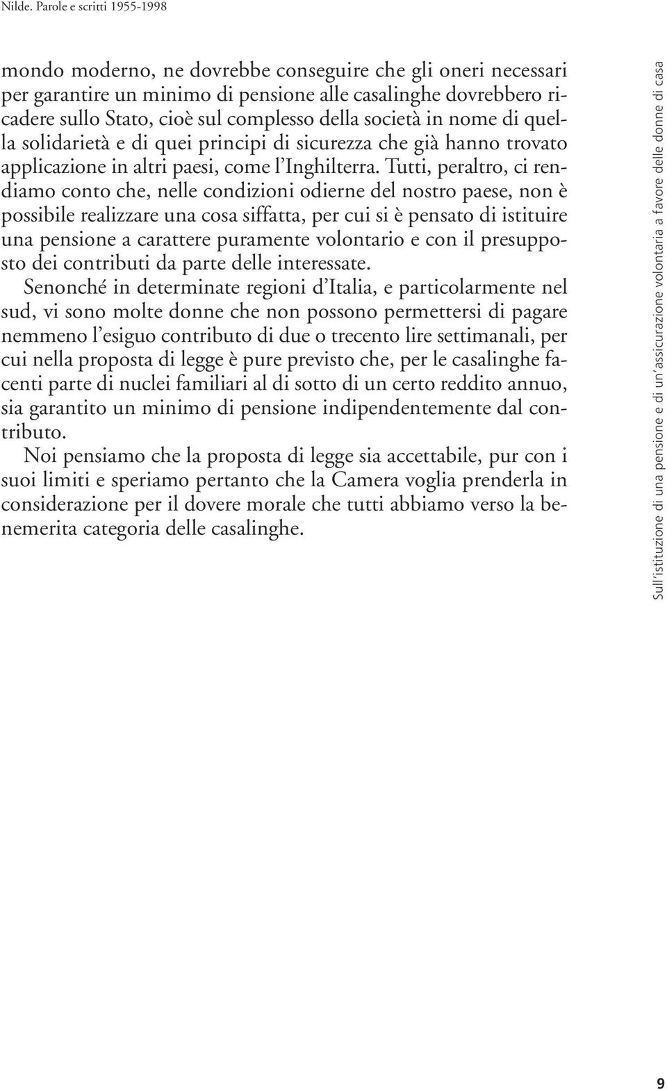 Tutti, peraltro, ci rendiamo conto che, nelle condizioni odierne del nostro paese, non è possibile realizzare una cosa siffatta, per cui si è pensato di istituire una pensione a carattere puramente