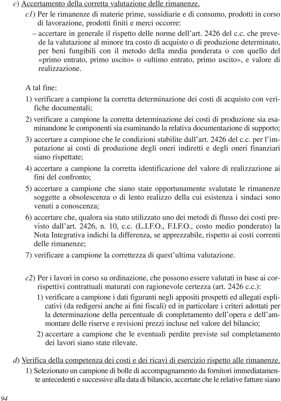 c. che prevede la valutazione al minore tra costo di acquisto o di produzione determinato, per beni fungibili con il metodo della media ponderata o con quello del «primo entrato, primo uscito» o