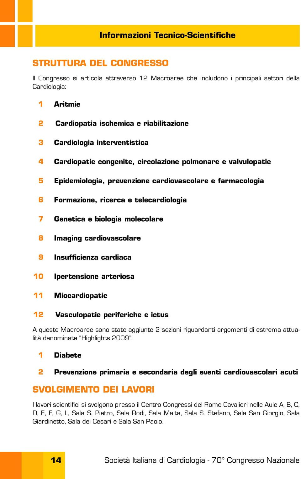 telecardiologia 7 Genetica e biologia molecolare 8 Imaging cardiovascolare 9 Insufficienza cardiaca 10 Ipertensione arteriosa 11 Miocardiopatie 12 Vasculopatie periferiche e ictus A queste Macroaree