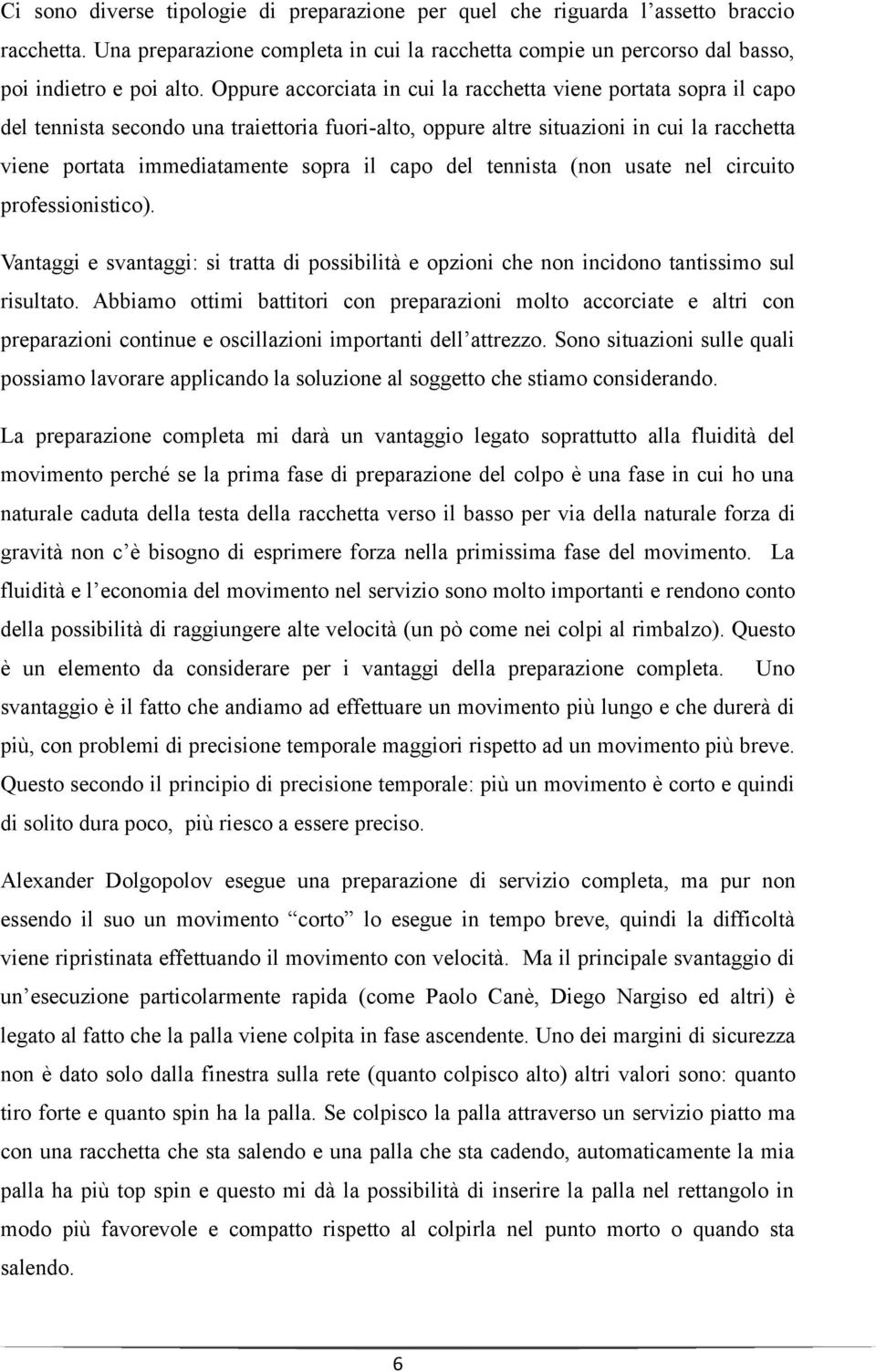 capo del tennista (non usate nel circuito professionistico). Vantaggi e svantaggi: si tratta di possibilità e opzioni che non incidono tantissimo sul risultato.